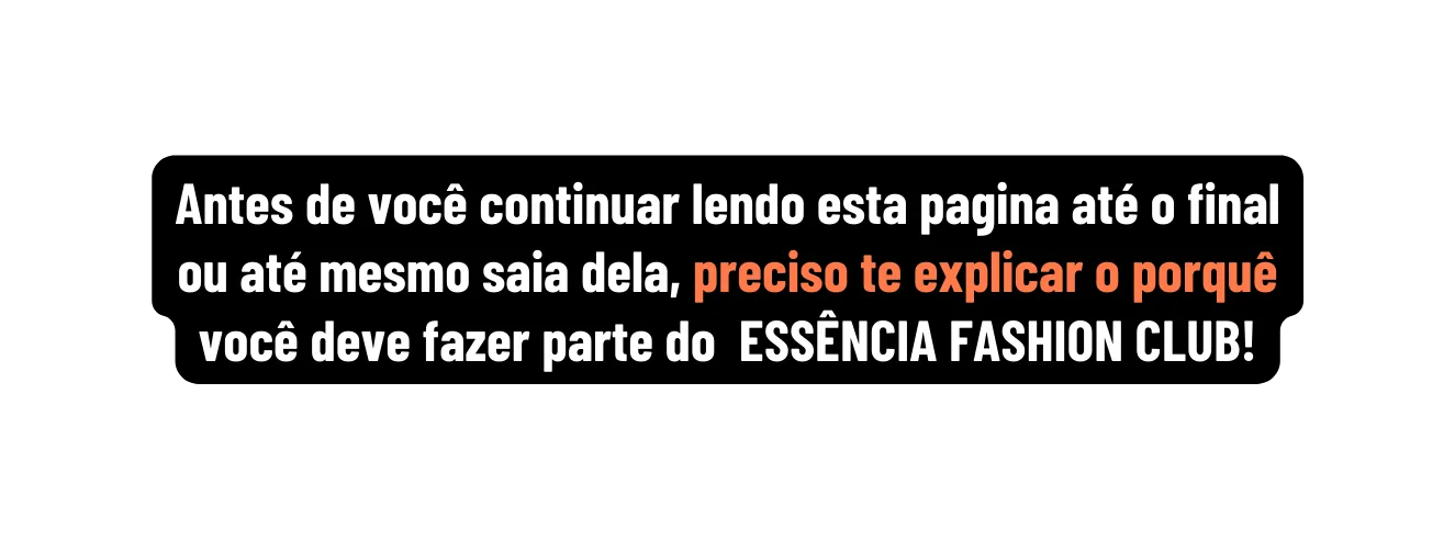 Antes de você continuar lendo esta pagina até o final ou até mesmo saia dela preciso te explicar o porquê você deve fazer parte do ESSÊNCIA FASHION CLUB - eFashion Club